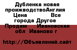 Дубленка новая проижводствоАнглия › Цена ­ 35 000 - Все города Другое » Продам   . Ивановская обл.,Иваново г.